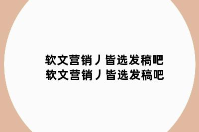 软文营销丿皆选发稿吧 软文营销丿皆选发稿吧